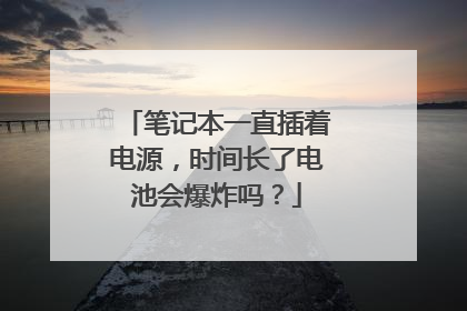 笔记本一直插着电源,时间长了电池会爆炸吗?