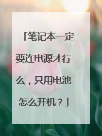 笔记本一定要连电源才行么,只用电池怎么开机?