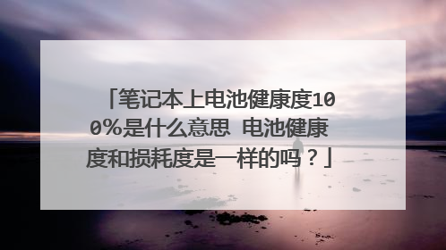 笔记本上电池健康度100%是什么意思 电池健康度和损耗度是一样的吗?