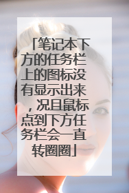 笔记本下方的任务栏上的图标没有显示出来，况且鼠标点到下方任务栏会一直转圈圈
