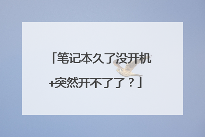 笔记本久了没开机+突然开不了了？