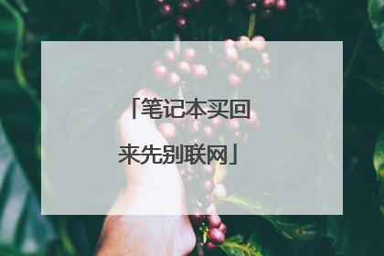 笔记本买回来先别联网