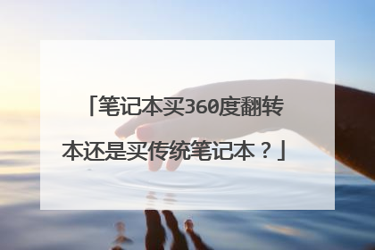 笔记本买360度翻转本还是买传统笔记本？