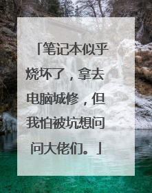 笔记本似乎烧坏了,拿去电脑城修,但我怕被坑想问问大佬们。