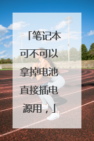 笔记本可不可以拿掉电池直接插电源用,