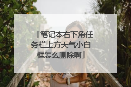 笔记本右下角任务栏上方天气小白框怎么删除啊