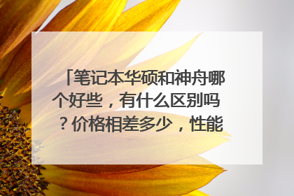 笔记本华硕和神舟哪个好些,有什么区别吗?价格相差多少,性能怎么样。。。