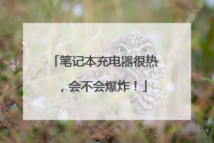 笔记本充电器很热,会不会爆炸!
