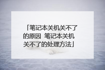 笔记本关机关不了的原因 笔记本关机关不了的处理方法