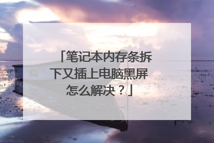 笔记本内存条拆下又插上电脑黑屏怎么解决?