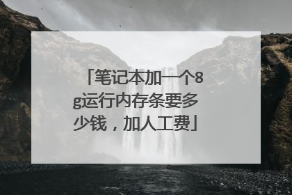 笔记本加一个8g运行内存条要多少钱,加人工费