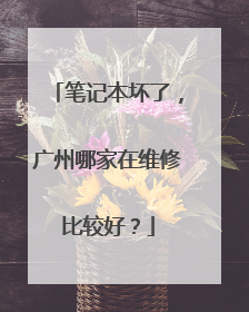 笔记本坏了,广州哪家在维修比较好?