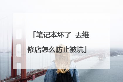 笔记本坏了 去维修店怎么防止被坑