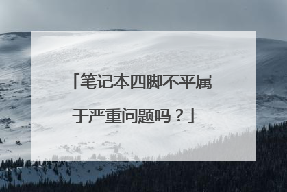 笔记本四脚不平属于严重问题吗?