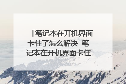 笔记本在开机界面卡住了怎么解决 笔记本在开机界面卡住了的解决方法