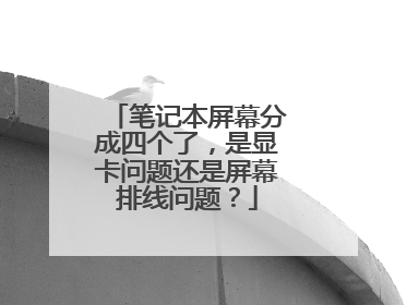 笔记本屏幕分成四个了，是显卡问题还是屏幕排线问题？