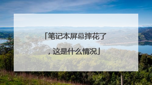 笔记本屏幕摔花了,这是什么情况