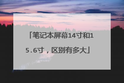 笔记本屏幕14寸和15.6寸,区别有多大