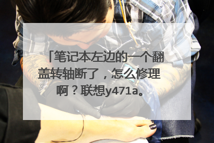 笔记本左边的一个翻盖转轴断了，怎么修理啊？联想y471a。影响大不大？