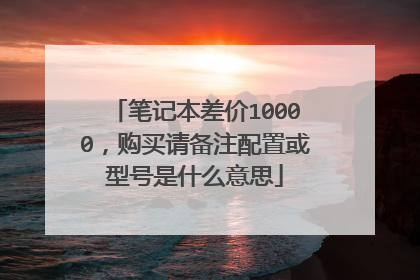 笔记本差价10000,购买请备注配置或型号是什么意思