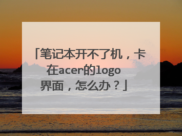 笔记本开不了机，卡在acer的logo界面，怎么办？