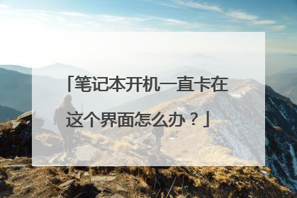 笔记本开机一直卡在这个界面怎么办?