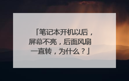 笔记本开机以后，屏幕不亮，后面风扇一直转，为什么？