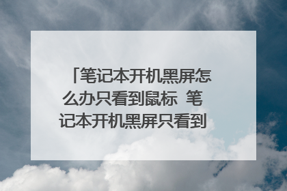 笔记本开机黑屏怎么办只看到鼠标 笔记本开机黑屏只看到鼠标的解决方法