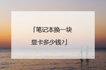 笔记本换一块显卡多少钱?