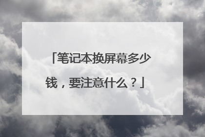笔记本换屏幕多少钱,要注意什么?
