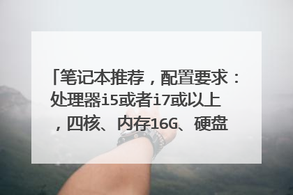 笔记本推荐，配置要求：处理器i5或者i7或以上，四核、内存16G、硬盘1T，独显2G以上，系统：Win10？