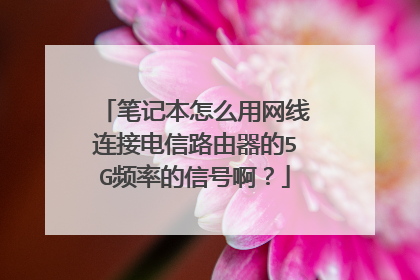 笔记本怎么用网线连接电信路由器的5G频率的信号啊?