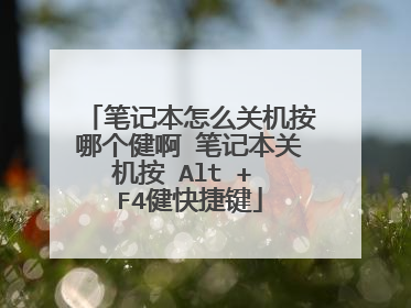 笔记本怎么关机按哪个健啊 笔记本关机按 Alt + F4健快捷键
