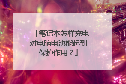 笔记本怎样充电对电脑电池能起到保护作用?