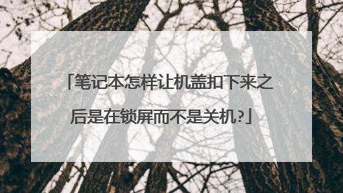 笔记本怎样让机盖扣下来之后是在锁屏而不是关机?