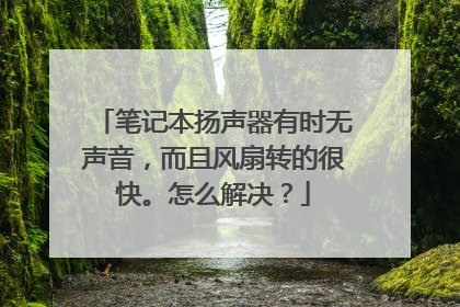 笔记本扬声器有时无声音,而且风扇转的很快。怎么解决?