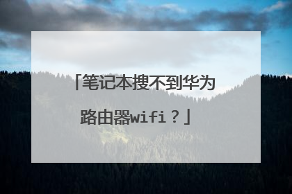 笔记本搜不到华为路由器wifi？