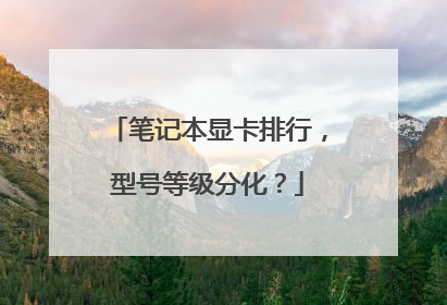 笔记本显卡排行,型号等级分化?
