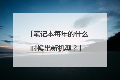 笔记本每年的什么时候出新机型?