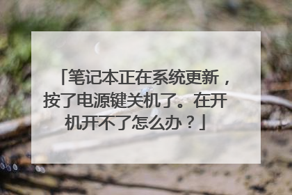 笔记本正在系统更新,按了电源键关机了。在开机开不了怎么办?