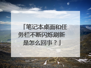 笔记本桌面和任务栏不断闪烁刷新是怎么回事？