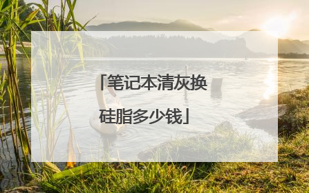 笔记本清灰换硅脂多少钱