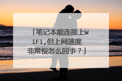 笔记本能连接上WiFi,但上网速度非常慢怎么回事？