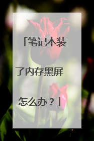 笔记本装了内存黑屏怎么办?
