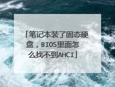 笔记本装了固态硬盘,BIOS里面怎么找不到AHCI