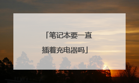 笔记本要一直插着充电器吗