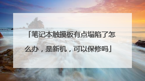 笔记本触摸板有点塌陷了怎么办,是新机,可以保修吗