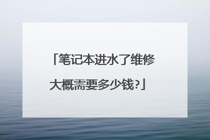 笔记本进水了维修大概需要多少钱?