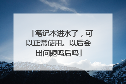 笔记本进水了,可以正常使用。以后会出问题吗后吗