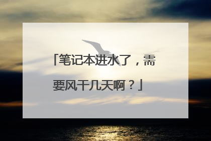 笔记本进水了，需要风干几天啊？